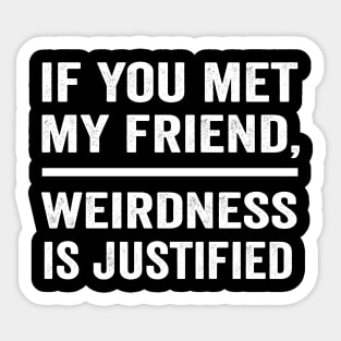 If you met my friend weirdness is justified funny best friend shirt Sticker